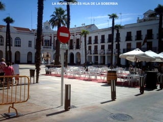 LA INGRATITUD ES HIJA DE LA SOBERBIA 
 