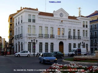 TOMELLOSO 
EL HACER EL PADRE O LA MADRE POR SU HIJO ES HACER POR SÍ MISMO 
 