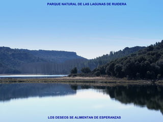 PARQUE NATURAL DE LAS LAGUNAS DE RUIDERA 
LOS DESEOS SE ALIMENTAN DE ESPERANZAS 
 