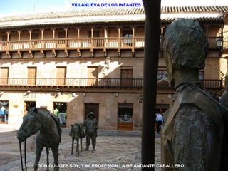 VILLANUEVA DE LOS INFANTES 
DON QUIJOTE SOY, Y MI PROFESIÓN LA DE ANDANTE CABALLERO. 
 