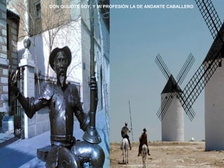 DON QUIJOTE SOY, Y MI PROFESIÓN LA DE ANDANTE CABALLERO 
 