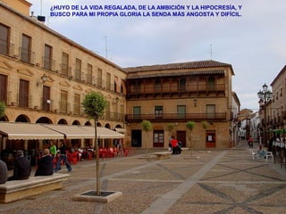 ¿HUYO DE LA VIDA REGALADA, DE LA AMBICIÓN Y LA HIPOCRESÍA, Y 
BUSCO PARA MI PROPIA GLORIA LA SENDA MÁS ANGOSTA Y DIFÍCIL. 
 
