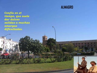 ALMAGRO
Confía en el
tiempo, que suele
dar dulces
salidas a muchas
amargas
dificultades.

 