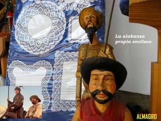 La alabanza
propia envilece.

ALMAGRO

 