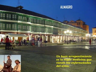 ALMAGRO

Un buen arrepentimiento
es la mejor medicina que
tienen las enfermedades
del alma.

 