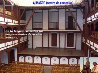 ALMAGRO (teatro de comedias)

En la lengua consisten los
mayores daños de la vida
humana.

 