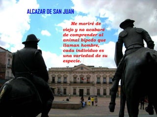 ALCAZAR DE SAN JUAN
Me moriré de
viejo y no acabaré
de comprender al
animal bípedo que
llaman hombre,
cada individuo es
una variedad de su
especie.

 