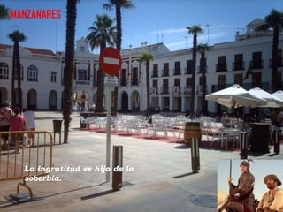 MANZANARES

La ingratitud es hija de la
soberbia.

 