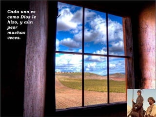 Cada uno es
como Dios le
hizo, y aún
peor
muchas
veces.

 