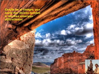 Confía en el tiempo, que
suele dar dulces salidas
a muchas amargas
dificultades.

 