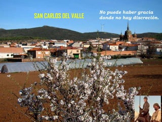 SAN CARLOS DEL VALLE

No puede haber gracia
donde no hay discreción.

 
