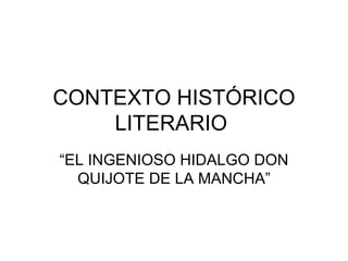 CONTEXTO HISTÓRICO
    LITERARIO
“EL INGENIOSO HIDALGO DON
  QUIJOTE DE LA MANCHA”
 