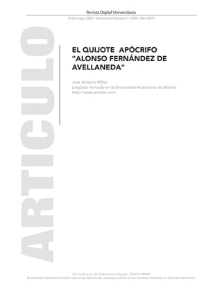 © Coordinación de Publicaciones Digitales. DGSCA-UNAM
Se autoriza la reproducción total o parcial de este artículo, siempre y cuando se cite la fuente completa y su dirección electrónica.
Revista Digital Universitaria
10 de mayo 2005 • Volumen 6 Número 5 • ISSN: 1067-6079
EL QUIJOTE APÓCRIFO
"ALONSO FERNÁNDEZ DE
AVELLANEDA"
José Antonio Millán
Lingüista formado en la Universidad Autónoma de Madrid
http://www.jamillan.com
 