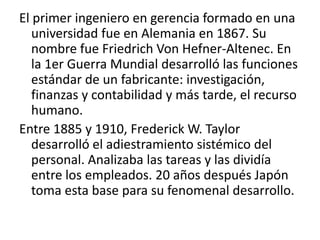 La contabilidad pasó de “tener libros” al análisis y control.La Planificación tomó la lógica y analítica a las estadísticas.El Marketing se aplicó a la distribución y venta de un producto.Se organizó y automatizó la producción, se aplicó el conocimiento al trabajo sustituyendo conjeturas, fuerza muscular y esfuerzo por información. Frederick W. Taylor sustituyó “trabajar duro” por “trabajo inteligente”