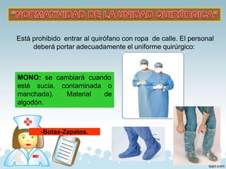 MONO: se cambiará cuando
esté sucia, contaminada o
manchada).
algodón.
Material de
Está prohibido entrar al quirófano con ropa de calle. El personal
deberá portar adecuadamente el uniforme quirúrgico:
-Botas-Zapatos.
 