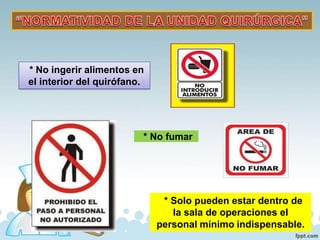 * No ingerir alimentos en
el interior del quirófano.
* Solo pueden estar dentro de
la sala de operaciones el
personal mínimo indispensable.
* No fumar
 