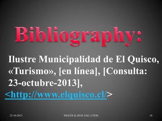 Ilustre Municipalidad de El Quisco,
«Turismo», [en línea], [Consulta:
23-octubre-2013],
<http://www.elquisco.cl/>
23-10-2013

INGLÉS II, BYD, FAE, UTEM

10

 