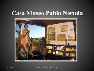 Casa Museo Pablo Neruda

23-10-2013

INGLÉS II, BYD, FAE, UTEM

8

 