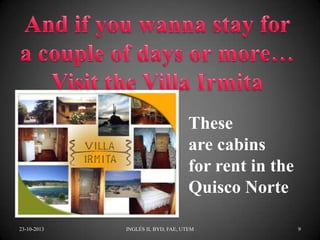 These
are cabins
for rent in the
Quisco Norte
23-10-2013

INGLÉS II, BYD, FAE, UTEM

9

 