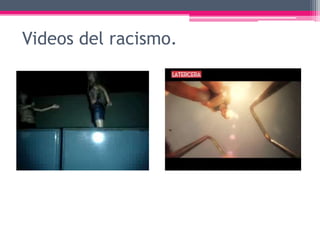 Videos del racismo.
 