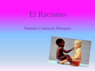 El Racismo
Daniela Contreras Márquez
 
