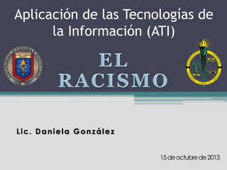 Aplicación de las Tecnologías de
la Información (ATI)

Lic. Daniela González
15 de octubre de 2013

 