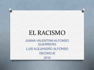 EL RACISMO
JUANA VALENTINA ALFONSO
GUERRERO
LUIS ALEJANDRO ALFONSO
DECIMO-B
2016
 