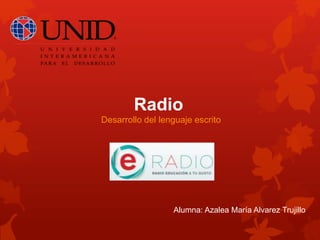 Radio
Desarrollo del lenguaje escrito
Alumna: Azalea María Alvarez Trujillo
 