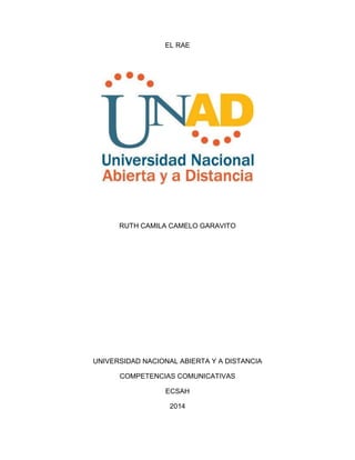 EL RAE
RUTH CAMILA CAMELO GARAVITO
UNIVERSIDAD NACIONAL ABIERTA Y A DISTANCIA
COMPETENCIAS COMUNICATIVAS
ECSAH
2014
 