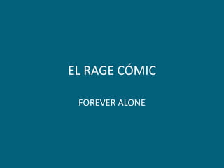 EL RAGE CÓMIC
FOREVER ALONE
 
