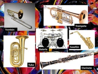 Trompeta 
Trombón 
Tuba 
Saxofón 
Batería 
Clarinete 
 