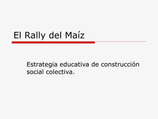 El Rally del Maíz Estrategia educativa de construcción social colectiva.  