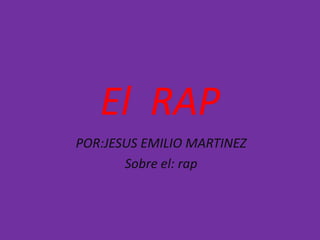 El RAP
POR:JESUS EMILIO MARTINEZ
Sobre el: rap

 