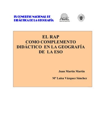 EL RAP
COMO COMPLEMENTO
DIDÁCTICO EN LA GEOGRAFÍA
DE LA ESO
Juan Martín Martín
Mª Luisa Vázquez Sánchez
 
