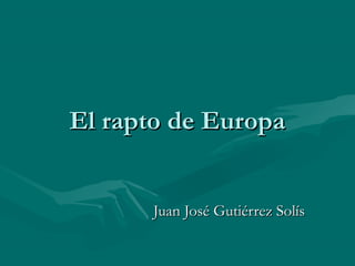 El rapto de Europa


      Juan José Gutiérrez Solís
 