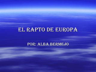 El Rapto dE EuRopa

  poR: alba bERmEjo
 