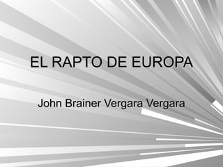 EL RAPTO DE EUROPA

John Brainer Vergara Vergara
 
