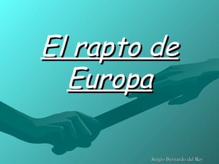 El rapto de
  Europa

        Sergio Bernardo del Rey
 
