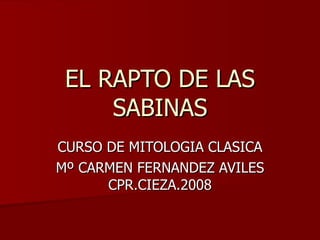 EL RAPTO DE LAS SABINAS CURSO DE MITOLOGIA CLASICA Mº CARMEN FERNANDEZ AVILES CPR.CIEZA.2008 