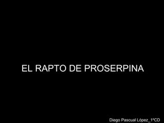 EL RAPTO DE PROSERPINA Diego Pascual López_1ºCD 