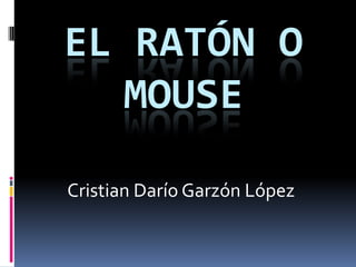 EL RATÓN O MOUSE Cristian Darío Garzón López  