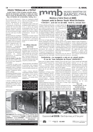 14                                                         Versión pdf. en www.periodicoelraval.blogspot.com                                                           EL RAVAL
   VOLEU TREBALLAR A L’ESTIU?
  A partir d’abril, al CIAJ es podran consultar ofertes
laborals de temporada i participar en tallers per trobar
feina (a càrrec de Barcelona Activa, membres de Creu
  Roja, els Bombers de la Generalitat, Vueling, etc.).
En el Centre d’Informació i           feina, on s’explicarà en detall
                                                                                          Música a l'aire lliure al MMB:
Assessorament per a Joves             totes les eines pràctiques per              Concert amb la Devon Youth Wind Orchestra
(CIAJ), equipament de la              trobar feina a l’estiu.                   11/04/2011. Jardí del rei del MMB. 18:00 hs. entrada libre
Direcció de Joventut de               L’activitat es durà a terme tots
l’Ajuntament de Barcelona,            els dilluns d’abril i maig, de 12 a   El Museu Marítim de Barcelona          un ampli repertori de
orientem als i les joves sobre        14 h, a càrrec de l’equip             comença a obrir boca amb les           les bandes sonores
diverses qüestions (treball,          d’informadors del CIAJ i de           seves tardes de música a l'aire        més conegudes del
mobilitat, estudis, cooperació,       l’Assessoria en drets i deures        lliure i ens prepara per al II Cicle   cinema.
etc.) per tal de donar-los suport     laborals de la Xarxa de Punts         de Tardes Musicals d'Estiu amb         El director d'aquesta
en el seu camí cap a la plena         d’Informació Juvenil de               un concert el proper 11 d'abril a      orquestra jove, com-
autonomia.                            Barcelona.                            les 18.00h en col·laboració amb        posta per més de 50
Des de fa molts anys, la població     L’aforament és limitat (màxim         Goes Travel. El lloc? El nostre        músics amb edats
juvenil ha estat receptora d’un       10 assistents), per la qual cosa      enclavament únic del Jardí del         compreses entre els
tipus d’oferta laboral estacional.    cal inscriure’s prèviament            Rei.                                   11 i els 18 anys, és
Per aquest motiu en el CIAJ           posant-se en contacte amb el          El II Cicle de Tardes Musicals         Steve Grant, un
organitzem Cicles de Treball on       CIAJ.                                 d'Estiu començarà el dia 29 de         mariner que ha servit durant        d'aquest comtat d'Anglaterra, i
posem a disposició dels i les                                               juny, però mentrestant, la música      més de 25 anys a la Banda de        té com a objectiu promocionar
joves ofertes de feina de               Els dilluns laborals                arriba al MMB de la mà de              la Marina Reial d'Anglaterra, i     el desenvolupament musical i
temporada i programem                                                       l'orquestra de vent Devon Youth        el primer flautista a bord del      personal dels seus membres, així
                                             del CIAJ                       Wind Orchestra (DYWO)                  vaixell Britannia durant el seu     com les seves habilitats socials.
activitats de temàtica laboral.
                                      Aprofitem per recordar que tots       procedents del comtat de               viatge per Amèrica i el Carib i     Per alguns dels seus músics,
Els cicles es duen a terme tenint
                                      els dilluns, en el CIAJ, posem a      Devon, al sud d'Anglaterra.            que ha tocat davant dignataris i    pertànyer a aquest grup
en compte els períodes en què
                                      disposició dels i les joves un        L'orquestra interpretarà no            cases reals.                        representa un trampolí per les
la demanda de treballadors
                                      telèfon gratuït per cercar feina      només el repertori habitual de les     L'Orquestra Jove de Vent de         seves carreres professionals
augmenta          de      manera
                                      (de 10 a 14 h i de 16 a 20 h) i       orquestres de vent, sinó també         Devon és una de les més joves       com músics.
significativa: la temporada
                                      que l’Assessora laboral de la
d’hivern i la d’estiu.
Cicle de treball a l’estiu 2011
                                      Xarxa de Punts d’Informació                Conferència: «La navegació a vela en un vaixell escola».
                                      Juvenil de Barcelona atén, amb                El cas de "Juan Sebastián de Elcano" (04/04/2011)
Entre els mesos d’abril i maig,
                                      cita prèvia, consultes sobre:
els i les joves que s’apropin al                                            Quins són els orígens d'aquest         història. És per això que el seu    la mar, escenari que esdevindrà
CIAJ podran:                                                                bergantí goleta? Coneixes les          escut d'armes conté un globus       habitual en el seu futur
                                      - Recerca de feina: com millorar
* Consultar un ampli recull                                                 seves        característiques?         terraqui amb el lema Primus         professional proper. En aquest
                                      el currículum vitae i preparar
d’ofertes per treballar durant la                                           T'interessa descobrir quines           Circumdedisti Me (El primer         creuer d'instrucció a bord, d'una
                                      l’entrevista de feina, quines
temporada d’estiu a Catalunya                                               activitats tenen lloc a bord?          que em vas rodejar)                 durada aproximada de sis
                                      borses de treball existeixen, etc.
i a l’estranger en colònies, parcs                                          Quins són els seus objectius           Amb més de 80 anys d'història       mesos, els guàrdies marins
temàtics, companyies aèries,                                                principals?                            (avarat el 1927) ha realitzat deu   reben classes i realitzen
                                      - Drets i deures laborals:
creuers o platges.                                                          Conferència i col·loqui a càrrec       voltes al món i ha visitat més de   maniobres en les diverses
                                      comprendre la nòmina, conèixer
Principalment difondrem ofertes                                             d'Albert Campanera i Rovira -          68 països i 181 ports diferents.    instal·lacions. La segona funció
                                      què estableix el teu conveni,
per a ser cambrers/es, monitors/                                            enginyer i col·laborador de la         El temps total de navegació         del bergantí goleta és la
                                      resoldre dubtes sobre el
es, forestals, socorristes, hostes/                                         XAM- sobre la història i les           suposa més de 26 anys de            d'ambaixada flotant, tasca que
                                      contracte o els propis drets
es, guies o animadors/es.                                                   característiques      d'aquest         navegació continua. Disposa de      realitza per tots els països i ports
                                      sindicals, etc.
                                                                            bergantí goleta de l'Armada            20 veles i pot arribar a una        estrangers que visita, deixant
* Assistir a tallers per trobar                                             Espanyola.                             velocitat de fins a 17 nusos,       constància de la seva
feina per augmentar les seves                     CIAJ.                     Aquesta embarcació rep el nom          sempre que el temps sigui           majestuositat.
possibilitats de trobar feina i       c/ Sant Oleguer, 6-8. 08001                                                  favorable.
                                                                            de l'explorador Juan Sebastián                                                        Hora: 19h
                                       Barcelona. Tel. 93 442 29
conèixer possibles sortides                                                 de Elcano, protagonista d'una de       La missió principal del Juan          Activitat gratuïta. No cal
                                         39. www.bcn.cat/ciaj.
professionals.                                                              les gestes més importants de la        Sebastián de Elcano és la de               inscripció prèvia
                                      ciaj@bcn.cat. Horari: de dl.
                                         a dv. 10-14 h i 16-20 h            història marítima: donar la volta      mantenir als futurs oficials de        Sala d'actes del Museu
*Participar en el Club de la                                                al món per primera vegada en la        l'Armada en estret contacte amb         Marítim de Barcelona
 