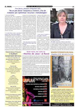 EL RAVAL                                                Versión pdf. en www.periodicoelraval.blogspot.com
                                                                                                                                                                                   19
                         Fina García, directora d'Impulsem SCCL
       "No es pot donar l'esquena a l'entorn, s'ha de
     treballar per optimitzar recursos i metodologies"
- Com neix l'entitat?                        a aturats, així com itineraris per a   i cadascun dels àmbits en els
Vam néixer l'any 2005. La majoria de         persones que estan en situació de      que estem treballant, com els
professionals que en formem part             risc d'exclusió social. En aquests     itineraris per a joves i adults, i
treballàvem en una altra entitat del barri   moments, a causa de la crisi, hem      acabar de donar forma al
des de l'any 1990. Quan aquesta va           posat en marxa una altra iniciativa,   projecte d'escola i educació
tancar, uns quants ens vam constituir en     que sempre havia estat entre els       amb el Consorci d'Educació de
cooperativa i vam crear Impulsem. Vam        nostres objectius, que és la de        Barcelona. I sobretot conso-
continuar amb la mateixa tasca i els         treballar amb empreses d'inserció      lidar la línia de les empreses
mateixos objectius i programes que           laboral i crear-ne. També              d'inserció, que és una branca
havíem desenvolupat fins aleshores,          comptem amb una àrea que               que vam obrir l'any passat. Ja
basats en la integració sòciolaboral, amb    funciona com un viver d'empre-         teníem experiència en aquest
una visió molt de territori, de barri, de    ses i en la qual tutoritzem a tots     camp, però com a entitat
districte i de ciutat.                       aquells emprenedors que, per les       encara no havíem començat a
                                             seves circumstàncies, no poden         desenvolupar-lo.
- I, a dia d'avui, com es concreta el        gaudir d'altres possibilitats per
projecte que esteu desenvolupant?            iniciar el seu projecte d'auto-        - Com veieu el treball en
Treballem amb col·lectius en situació de     ocupació. Formem part de la            xarxa dins el Raval?
risc d'exclusió social i amb aturats en      Xarxa Inicia i treballem en xarxa      El treball en xarxa que s'està
general. La població amb la que              per l'autoocupació amb altres          fent al Raval és molt actiu. Per
treballem abarca des dels 14 anys fins a     entitats del barri.                    part       nostra,     donada        optimitzar recursos, metodologies, i sempre a través de
l'edat de jubilació. Depenent de les edats                                          l'experiència prèvia que ja          les entitats del territori.
i de les característiques del col·lectiu,    - Fent una projecció de futur,         teníem, i havent fet una             - Per últim, com veieu el Raval a dia d'avui?
desenvolupem un tipus de programa o          quins són els vostres reptes com       reflexió sobre la importància        És un barri complicat perquè sempre ho ha estat, però a
un altre. Oferim des d'ensenyament           a entitat?                             del territori, ens hem implicat      la vegada també ha tingut molta empenta per solucionar
compartit, que duem a terme                  El nostre repte és consolidar el       molt en el treball en xarxa del      els seus problemes. A través del treball en xarxa entre
conjuntament amb els instituts del Raval     treball que hem iniciat amb les        barri. No es pot donar               l'Administració, el veïnat, les entitats, i els ciutadans en
i de la resta de Barcelona, fins a           empreses d'inserció laboral, els       l'esquena a l'entorn, s'ha de        general, i d'una visió conjunta del territori, entre tots podem
programes de formació ocupacional per        diferents programes de formació        treballar per contribuir a           fer del Raval un espai per viure, per passejar, per gaudir.

 Festival Musical Primavera                             Desde marzo, han vuelto las
                                                                                                                          MEMORIA FOTOGRÁFICA DEL RAVAL
      L’Auditori        «Noches de Jazz» al Raval                                                                          Organitza A.V.iC. del carrer La Cera
 Conservatori del Liceu El Conservatori del Liceu ha sido uno de los últimos grandes
    c/ Nou de la Rambla, 88         equipamientos culturales inaugurados en el barrio. Aunque está
 Recital de piano. Hyo Sun Lim      dedicado a la enseñanza superior de música -sus alumnos acaban
     31 de març, a les 20.00h       en las grandes orquestas del mundo-, desde el comienzo ha
   Obres de Mozart, Beethoven i     querido hacer un aporte al Raval más popular. Quizás por eso
                Chopin              viene programando cada año una serie de sesiones de Jazz
                                    abiertas al público en general.
            Duo de violí            Las Jam Sessions del conservatori han vuelto desde el pasado
         Duo de violí i piano       mes de Marzo. De nuevo estudiantes y vecinos pueden compartir
Catherine Ordroneau i Kai Gleusteen espacio y afición al caer la noche. Este año, además, la
   4, 7 i 12 d’abril, a les 20.00h  programación habitual de los jueves se extiende a los martes.
   10 sonates per violí i piano de  Una buena noticia para los amantes del Jazz, para los aficionados
              Beethoven             a la música en general y para quienes buscan alternativas
                                    diferentes y de calidad en el barrio del Raval.
                Lirica
            LÍRICA 2011
          Els cantants d'avui
      14 d’abril, a les 20.00h
      Concert en benefici del
         fons de beques del
       Conservatori del Liceu

            BIG BAND
  Director convidat: Joan Reinders
      28 d’abril, a les 20.00h                                                                                              Aquesta exposició pretén recuperar la
 Joan Reinders, professor de l'Artez                                                                                      memòria històrica del barri del Raval en
            Conservatory                                                                                                  un temps en que tot allò relacionat amb el
                                                                                                                               passat ha perdut valor i s’oblida.
 Premis extraordinaris de cambra                                                                                         Amb aquest projecte, les persones grans del
       3 de maig, a les 20.00h
                                                                                                                         barri poden participar tot aportant els seus
  Intèrprets: María del Mar Vargas,
                                                                                                                          records i els nous veïns/es poden, a través
   Oriol Codina i Anna Villaescusa
                                                                                                                          de les imatges, conèixer els canvis de una
 Homenatge a Pere Valls i Duran                                                                                                  llarga «Història Ravalera».
       5 de maig, a les 20.00h
Intèrprets: Cristoph Rahn, Contrabaix                                                                                            Exposició del 7 al 29 abril
        i Daniel Espasa, Piano                                                                                               Inauguració 7 abril a les 18:00 hs.
 