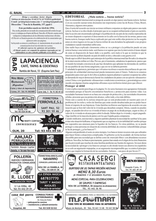 EL RAVAL                                                      Versión pdf. en www.periodicoelraval.blogspot.com                                                                    3
                Dirige y coordina: Javier Alegría                               EDITORIAL                   ¿Mala noticia ... buena noticia?
 Teléfono de información: 93 442 22 76 / 617 92 85 03 (publicidad)              Que la comunidad internacional se ponga de acuerdo en algo parece una buena noticia. Incluso
 E-mail: javialegria@eresmas.com /// xavialegria@gmail.com                      si en ese acuerdo suenan notas disonantes tan importantes como las de Rusia, China, Brasil,
 Dirección: C/ Nou de la Rambla, 157, ppal-1                                    Alemania y algunos otros paises.
            Este periódico nació en Abril de 1994.                              Que el tema del acuerdo sea iniciar acciones militares conjuntas en algún país parece una mala
  Hoy en día, pretende ser un medio de comunicación útil a todos los que        noticia. Incluso si se dice desde el principio que no se ocupará militarmente el país en cuestión.
viven y/o trabajan en el barrio del Raval. Para ello «El Raval» cuenta con la   Que la acción esté encaminada a proteger a la población de ese país de las crueles represalias de
   ventaja de su independencia de las diferentes instituciones oficiales.       un tirano dispuesto a reprimir el descontento en la calle con la fuerza de las armas, parece una
«El Raval» se financia gracias a la colaboración de los anunciantes que
                                                                                buena noticia.Aunque nadie haya explicado por qué este noble afan protector no ha surgido
                       aparecen entre sus páginas. Publicidad                   antes en otros lugares en los que la fuerza militar de una dictadura ha aplastado a sus propios
Incluyendo su anuncio contribuyen al mantenimiento de un medio de
              comunicación al servicio de todos los vecinos.                    ciudadanos cuando intentaban sublevarse.
          El editorial expresa las opiniones del periódico.                     Que nadie haya explicado claramente cómo se va a proteger a la población puede ser una
   «El Raval» puede o no compartir las opiniones expresadas por sus             noticia buena o una noticia mala: será buena si se supone que tras la intervenión el tirano dejará
      colaboradores en otros artículos publicados en la edición.                de estar en disposición de hacer daño a su pueblo; será mala si lo que se insinúa es que la
                                                                                intervención acabará dejando un país dividido en dos y abocado a una guerra civil.
 BAR




                                                                                Desde aquí es difícil descubrir qué entresijos de la política internacional han llevado a la situación
             LAPACIENCIA                                                        de la intervención militar en Libia. Por eso, por el momento, saludemos la apariencia: parece que
                                                                                el mundo ha tomado conciencia de que hay dictadores que aplastan las demandas de cambios
               CAFÉ, TAPAS & COCKTAILS                                          de sus pueblos de una forma sangrienta y que eso no se debería permitir.
                                                                                Y saludada la apariencia, permitan que volvamos recelosos a nuestra desconfianza de que este
            Rambla del Raval, 53 (Esquina Sant Pau)                             principio de solidaridad internacional pueda instaurarse para el futuro. Todavía no estamos
                                                                                preparados para creer que lo de Libia se pudiera siquiera plantear si quienes ocuparan las calles
                                                                                en demanda de mayor democracia fueran los ciudadanos de países con un ejército «disuasorio»
                                                                                como China o con igualmente «disuasorias» condiciones económicas y geoestratégicas como
Restaurante                                                                     sucede con algunas tiranías sangrientas africanas cuyos territorios tienen poco que ofrecer.
 Argentino                                                                      Proteger al débil
Carne y vinos de importación                                                    Como explica nuestra psicóloga en la página 16, los seres humanos nos agrupamos formando
Carme, 19 · Tel: 93 3011005             Carrer Unió, 5 · Tel: 93 302 69 33      sociedades porque al hacerlo encontramos beneficios y protección para nuetras vidas. Las
                                                                                sociedades humanas tienen en su base ese concepto de protección y, las sociedades éticamente
                                                                                sólidas, procuran que esa protección alcance, sobre todo, a los más débiles.
                                               FERRETERIA                       Viene esto a cuento de la curiosa situación que se está produciendo en nuestro país con el
                                        FERROVILE,S.L.                          problema de los miles y miles de familias que están siendo desahuciadas por no poder hacer
derivats de la llet - xocolateria                                               frente al importe de sus hipotecas. Estas familias recibieron una hipoteca de acuerdo con una
  elaboració pròpia i diària
         Xuclà, 4-6
                                             SANT PAU,9352
                                              Teléfono: 93 443 17               tasación que se hizo del valor de la vivienda que deseaban comprar. Ahora, cuando no pueden
     Tel: 93 318 34 86                       93 301 59 46                       pagar, no pueden devolver su vivienda al banco en pago de su deuda porque, según se dice, el
                                                                                valor de la vivienda no alcanza para cubrir la deuda. Deben dejar la vivienda y seguir pagando.
                                                                                Algo insólito en la mayoría de países con los que España gusta compararse.

                                                       50
                                                 ANIVERSARIO
                                                                                Cuando sindicatos, asociaciones y algunos partidos plantean la necesidad de cambiar la ley para
                                                                                evitar esta situación kafkiana, el argumento que se esgrime es la inviabilidad del cambio porque
                                                                                eso supondría una amenaza para la liquidez de los bancos. En otras palabras, no se puede
                                                                                proteger a estas personas en situación de extrema debilidad, de extrema vulnerabilidad, porque
                                                                                se ha de proteger ¡¡¡a los bancos!!!.
  OLM, 20                           Tel: 93 441 09 58                           Alguien está perdiendo el norte en estos tiempos. Los bancos tienen recursos más que sobrados
                                                                                para hacer frente a situaciones complicadas. El gobierno ya les ha ayudado -de forma incluso
     AMJAD                                                                      discutible para una sociedad que se define como de «mercado libre»- con abundantes recursos
 PERRUQUERIA                                                                    públicos. Son ellos, los bancos precisamente, quienes han estado en el orígen de la crisis financiera
                                                                                que ha provocado que muchas de estas familias perdieran sus fuentes de ingresos. Invocar ahora
Oferta: 3 Euros corte de pelo
                                                                                la necesidad de «proteger a los bancos» porque es ahí donde tienen sus ahorros los españoles
También Masaje Capilar
                                        RESTAURANTE ANDALUZ Y MEDITERRANEO      no es solo un argumento impopular, es un argumento incomprensible que va contra el principio
Botella, 4 Tel 666 964 666                     C. Dels Àngels, 3                básico que inspira la formación de las sociedades. Señores... «un poco de por favor»!!!

                                         FERRETERIA-BRICOLAGE
    POLLERÍA                                                                                                                                                            FARMACIA
 HUEVOS Y DERIVADOS                             NAVARRO
                                         COPIAS DE LLAVES EN EL ACTO
                                                                                                                                                            BENA
                                                                                                                                                            BENAVIDES
PRODUCTOS CONGELADOS

                                        NOU DE LA RAMBLA, 48                                                                                               Joaquin Costa, 31
                                          TEL.: 93 329 91 36
                                                                                    SURTIDO DE 25 TAPAS RECIÉN HECHAS                                      Tel. 93 442 49 45
                                                                                               MENÚ 8,30 Euros
                                        «LA ESPADA MAGICA»                                (8 PRIMEROS Y 8 SEGUNDOS PLATOS)
 R. LLOBET                                  687837770                                  MENÚ ESPECIAL PARA CELEBRACIONES
  ELABORACIÓN PROPIA                      TAROT Y MAGIAS                                    DE GRUPOS Y EMPRESAS
     C/ LA CERA, 40                            MASAJES                             NOU DE LA RAMBLA, 66 (esquina av.drassanes)
    Tel: 93 442 39 39                      Garantia de seriedad                               TEL. 93 442 36 90


 casa del perro                     CONSULTORIO                                 RODAMIENTOS Y RECAMBIOS PARA LA INDUSTRIA Y EL AUTOMOVIL
                                    VETERINARIO
                                       Dr. Eduardo Poblet
                       - peluqueria canina
                       - residencia y adiestramiento                               TODO TIPO DE RECAMBIOS PARA SU AUTOMOVIL
                                                                                                                                                       Nou de la Rambla, 34
   Hospital, 80                          Tel. 93 329 53 62                       Paseo de Montjuïc, 30 · Tels. 93 441 13 48 · 93 441 58 86              Tel. 93 318 52 61
 