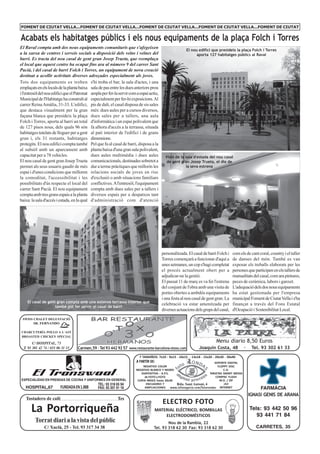 FOMENT DE CIUTAT VELLA...FOMENT DE CIUTAT VELLA...FOMENT DE CIUTAT VELLA...FOMENT DE CIUTAT VELLA...FOMENT DE CIUTAT


Acabats els habitatges públics i els nous equipaments de la plaça Folch i Torres
El Raval compta amb dos nous equipaments comunitaris que s'afegeixen
                                                                                                          El nou edifici que presideix la plaça Folch i Torres
a la xarxa de centres i serveis socials a disposició dels veïns i veïnes del                                    aporta 127 habitatges públics al Raval
barri. Es tracta del nou casal de gent gran Josep Trueta, que reemplaça
el local que aquest centre ha ocupat fins ara al número 9 del carrer Sant
Pacià, i del casal de barri Folch i Torres, un equipament de nova creació
destinat a acollir activitats diverses adreçades especialment als joves.
Tots dos equipaments es troben s'hi troba el bar, la sala d'actes, i una
emplaçats en els locals de la planta baixa sala de pas entre les dues anteriors prou
i l'entresòl del nou edifici que el Patronat ampla per fer-la servir com a espai actiu,
Municipal de l'Habitatge ha construït al especialment per fer-hi exposicions. Al
carrer Reina Amàlia, 31-33. L'edifici, pis de dalt, el casal disposa de sis sales
que destaca visualment per la gran més: dues aules per a cursos diversos,
façana blanca que presideix la plaça dues sales per a tallers, una aula
Folch i Torres, aporta al barri un total d'informàtica i un espai polivalent que
de 127 pisos nous, dels quals 96 són fa alhora d'accés a la terrassa, situada
habitatges tutelats de lloguer per a gent al pati interior de l'edifici i de grans
gran i, els 31 restants, habitatges dimensions.
protegits. El nou edifici compta també Pel que fa al casal de barri, disposa a la
al subsòl amb un aparcament amb planta baixa d'una gran sala polivalent,
capacitat per a 78 vehicles.                 dues aules multimèdia i dues aules             Visió de la sala d'estada del nou casal
El nou casal de gent gran Josep Trueta comunicacionals, destinades sobretot a               de gent gran Josep Trueta, el dia de
permet als seus usuaris gaudir de més dur a terme pràctiques que millorin les                           la seva estrena
espai i d'unes condicions que milloren relacions socials de joves en risc
la comoditat, l'accessibilitat i les d'exclusió o amb situacions familiars
possibilitats d'ús respecte el local del conflictives. A l'entresòl, l'equipament
carrer Sant Pacià. El nou equipament compta amb dues sales per a tallers i
compta amb tres grans espais a la planta diversos espais per a despatxos tant
baixa: la sala d'accés i estada, en la qual d'administració com d'atenció




                                                                                          personalitzada. El casal de barri Folch i     com els de cant coral, country i el taller
                                                                                          Torres començarà a funcionar d'aquí a         de danses del món. També es van
                                                                                          unes setmanes, un cop s'hagi completat        exposar els treballs elaborats per les
                                                                                          el procés actualment obert per a              persones que participen en els tallers de
                                                                                          adjudicar-ne la gestió.                       manualitats del casal, com ara pintures,
                                                                                          El passat 11 de març es va fer l'estrena      peces de ceràmica, labors i ganxet.
                                                                                          del conjunt de l'obra amb una visita de       L'adequació dels dos nous equipaments
                                                                                          portes obertes a ambdós equipaments           ha estat gestionada per l'empresa
                                                                                          i una festa al nou casal de gent gran. La     municipal Foment de Ciutat Vella i s'ha
    El casal de gent gran compta amb una extensa terrassa interior que
                                                                                          celebració va estar amenitzada per            finançat a través del Fons Estatal
                    també pot fer servir el casal de barri
                                                                                          diverses actuacions dels grups del casal,     d'Ocupació i Sostenibilitat Local.
 SWISS CHALET DEGUSTACIÓ
        SR. FERNANDO

 CHARCUTERÍA POLLO A L´AST
 BROASTED CHICKEN SPECIAL

        C/ HOSPITAL, 73                                                                                                      Menu diario 8,50 Euros
  T. 93 301 42 74 / 653 06 31 13    Carmen,59 · Tel 93 442 92 57 www.restaurante-barcelona-otoxo.com              Joaquin Costa, 48               ·    Tel. 93 302 61 33
                                                                           7 TAMAÑOS: 7x10 - 9x13 - 10x15 - 13x18 - 15x20 - 20x30 - 30x40
                                                                         A PARTIR DE:                                         SOPORTE DIGITAL
                                                                             NEGATIVO COLOR                                     FLOPPY DISC
                                                                         NEGATIVO BLANCO Y NEGRO                                    C.D.
                                                                            DIAPOSITIVA - A.P.S.                           TARJETAS SMART MEDIA
                                                                              de FOTO a FOTO                                   COMPAC FLASH
ESPECIALIDAD EN PRENDAS DE COCINA Y UNIFORMES EN GENERAL                  COPIA INDICE hasta 20x30                               M.O. / ZIP
                                                 TEL: 93 318 65 94             ENCUADRES Y          Rda. Sant Antoni, 4             JAZ
   HOSPITAL,67            FUNDADA EN 1.888       FAX: 93 301 91 18            AMPLIACIONES       www.infonegocio.com/fotorondas INTERNET                   FARMÀCIA
                                                                                                                                                      IGNASI GENIS DE ARANA
   Tostadero de café                                         Tes
                                                                                          ELECTRO FOTO
       La Portorriqueña                                                              MATERIAL ELÉCTRICO, BOMBILLAS
                                                                                         ELECTRODOMÉSTICOS
                                                                                                                                                      Tels: 93 442 50 96
                                                                                                                                                         93 441 71 84
         Torrat diari a la vista del públic                                                 Nou de la Rambla, 22
               C/ Xuclà, 25 - Tel. 93 317 34 38                                     Tel. 93 318 62 30 Fax: 93 318 62 30                                  CARRETES, 35
 