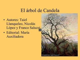 El árbol de Candela
• Autores: Taiel
  Llanqueleo, Nicolás
  López y Franco Saluzzi.
• Editorial: María
  Auxiliadora
 