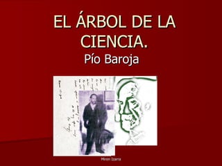 EL ÁRBOL DE LA
   CIENCIA.
   Pío Baroja




      Miren Izarra
 