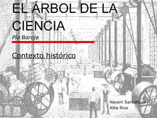 EL ÁRBOL DE LA CIENCIA Pío Baroja Contexto histórico Nayani Santallúcia Alba Rius  