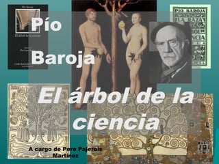 Pío
Baroja

  El árbol de la
     ciencia
A cargo de Pere Pajerols
       Martínez
 