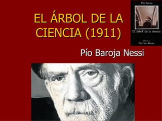 EL ÁRBOL DE LA
CIENCIA (1911)
       Pío Baroja Nessi
 
